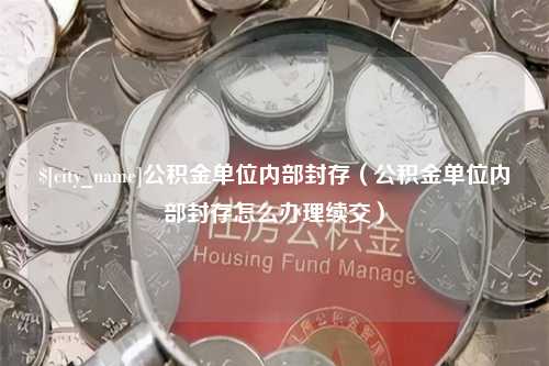 泗阳公积金单位内部封存（公积金单位内部封存怎么办理续交）