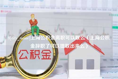 泗阳上海公积金离职可以取么（上海公积金辞职了可以提取出来么）