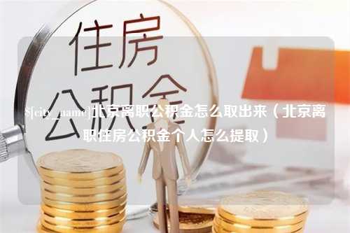 泗阳北京离职公积金怎么取出来（北京离职住房公积金个人怎么提取）